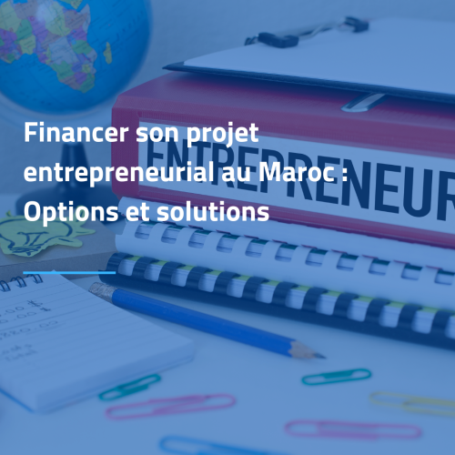 Financer son projet entrepreneurial au Maroc : Options et solutions