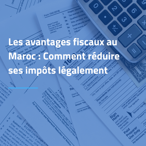 Les avantages fiscaux au Maroc : Comment réduire ses impôts légalement